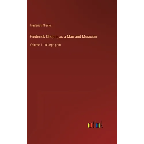Frederick Chopin, as a Man and Musician: Volume 1 - in large print - Hardcover