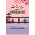 The Making of Modern Japan; An Account of the Progress of Japan from Pre-feudal Days to Constitutional Government & the Position of a Great Power, Wit - Paperback