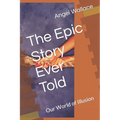 The Epic Story Ever Told: Our World of Illusion - Paperback