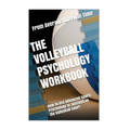 The Volleyball Psychology Workbook: How to Use Advanced Sports Psychology to Succeed on the Volleyball Court - Paperback
