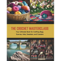 The Crochet Masterclass: Your Ultimate Book for Crafting Bags, Scarves, Hats, Sweaters, and Coasters - Paperback
