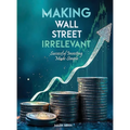 Making Wall Street Irrelevant Successful Investing Made Simple - Hardcover