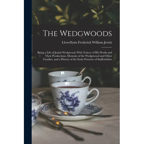 The Wedgwoods: Being a Life of Josiah Wedgwood; With Notices of His Works and Their Productions, Memoirs of the Wedgewood and Other F - Paperback