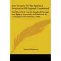 Our Country Or The Spiritual Destitution Of England Considered: And How Far It Can Be Supplied Through Lay Agency, Especially As Employed By Congregat - Paperback