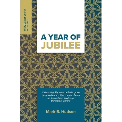 A Year of Jubilee: Celebrating Fifty Years of God's Grace Bestowed Upon A Little Country Church on the Northern Borders of Burlington, Ontario (Trinit - Paperback