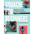 Gouache for Beginners: Simple, Stunning & Realistic Projects - Paperback