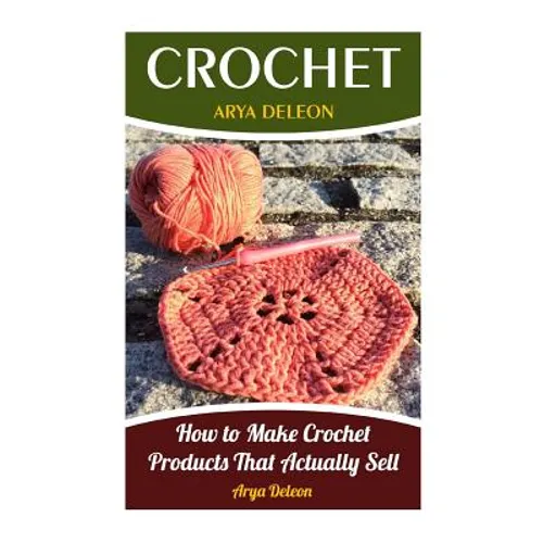 Crochet: How to Make Crochet Products That Actually Sell - Paperback