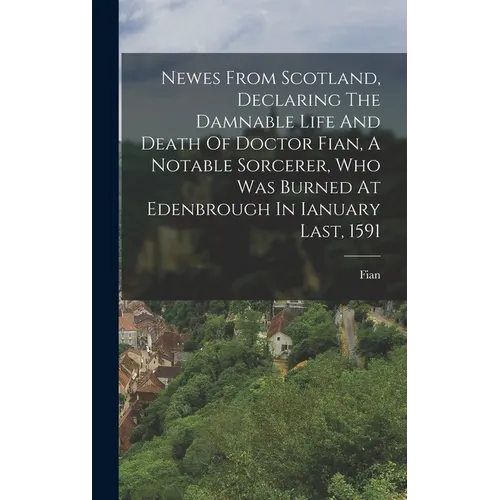 Newes From Scotland, Declaring The Damnable Life And Death Of Doctor Fian, A Notable Sorcerer, Who Was Burned At Edenbrough In Ianuary Last, 1591 - Hardcover