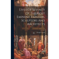Lives Of Seventy Of The Most Eminent Painters, Sculptors And Architects - Hardcover