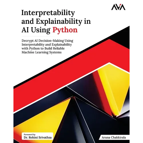 Interpretability and Explainability in AI Using Python: Decrypt AI Decision-Making Using Interpretability and Explainability with Python to Build Reli - Paperback