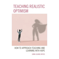 Teaching Realistic Optimism: How to Approach Teaching and Learning with Hope - Paperback