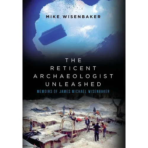 The Reticent Archaeologist Unleashed: Memoirs of James Michael Wisenbaker - Hardcover