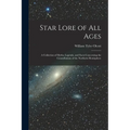 Star Lore of all Ages; a Collection of Myths, Legends, and Facts Concerning the Constellations of the Northern Hemisphere - Paperback
