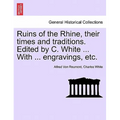Ruins of the Rhine, Their Times and Traditions. Edited by C. White ... with ... Engravings, Etc. - Paperback