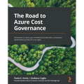 The Road to Azure Cost Governance: Techniques to tame your monthly Azure bill with a continuous optimization journey for your apps - Paperback