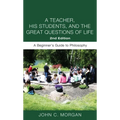 A Teacher, His Students, and the Great Questions of Life, Second Edition: A Beginner's Guide to Philosophy - Paperback