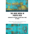 The News Media in Puerto Rico: Journalism in Colonial Settings and in Times of Crises - Paperback