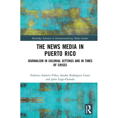 The News Media in Puerto Rico: Journalism in Colonial Settings and in Times of Crises - Paperback