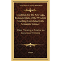 Teachings for the New Age, Fundamentals of the Wisdom Teaching Correlated with Semantic Science: Clear Thinking, a Treatise on Conscious Thinking - Hardcover