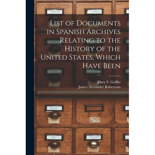 List of Documents in Spanish Archives Relating to the History of the United States, Which Have Been - Paperback