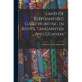 Land Of ElephantsBig Game Hunting In Kenya Tanganyika And Uganda - Paperback
