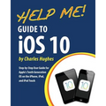 Help Me! Guide to iOS 10: Step-by-Step User Guide for Apple's Tenth Generation OS on the iPhone, iPad, and iPod Touch - Paperback
