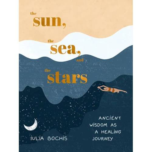 The Sun, the Sea, and the Stars: Ancient Wisdom as a Healing Journey - Hardcover