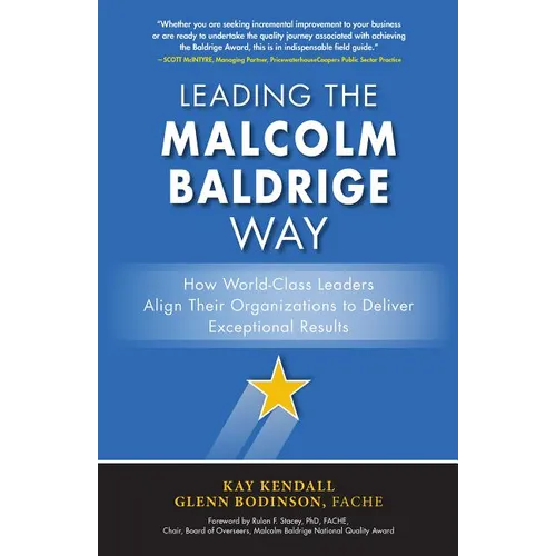 Leading the Malcolm Baldrige Way: How World-Class Leaders Align Their Organizations to Deliver Exceptional Results - Hardcover