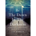 Be The Dawn In The Darkness: The Relentless Pursuit of Becoming Who We Are Meant To Be - Hardcover