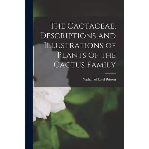 The Cactaceae, Descriptions and Illustrations of Plants of the Cactus Family - Paperback