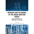 Migrants and the Making of the Urban-Maritime World: Agency and Mobility in Port Cities, c. 1570-1940 - Paperback