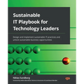 Sustainable IT Playbook for Technology Leaders: Design and implement sustainable IT practices and unlock sustainable business opportunities - Paperback