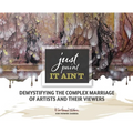 Just Paint, It Ain't: Demystifying the Complex Marriage of Artists and Their Viewers - Hardcover