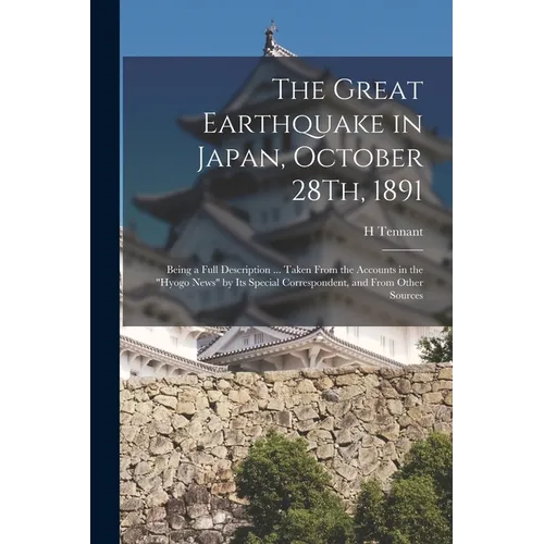 The Great Earthquake in Japan, October 28Th, 1891: Being a Full Description ... Taken From the Accounts in the "Hyogo News" by Its Special Corresponde - Paperback