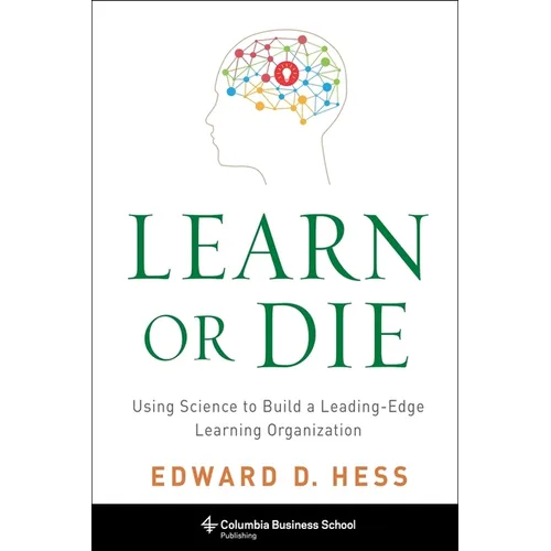 Learn or Die: Using Science to Build a Leading-Edge Learning Organization - Hardcover