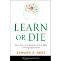 Learn or Die: Using Science to Build a Leading-Edge Learning Organization - Hardcover