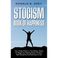 Stocism Book Of Happiness: How To Be A Stoic In The Modern World For Beginners Seeking Peace, Wisdom, Self-Discipline And Calmness In Life - Paperback