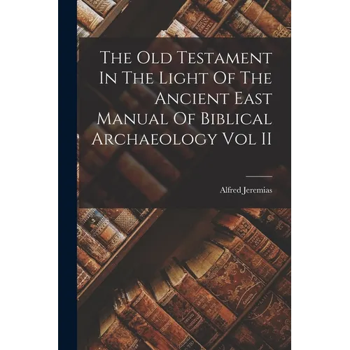 The Old Testament In The Light Of The Ancient East Manual Of Biblical Archaeology Vol II - Paperback