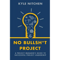 No Bullsh*t Project: A Project Manager's Guide to Successful Project Leadership - Paperback