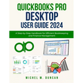 Quickbooks Pro Desktop User Guide 2024: A Step-by-Step Handbook for Efficient Bookkeeping and Finance Management - Paperback