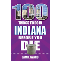100 Things to Do in Indiana Before You Die - Paperback