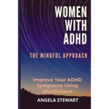 Women with ADHD: THE MINDFUL APPROACH: Improve Your ADHD Symptoms Using Mindfulness - Paperback