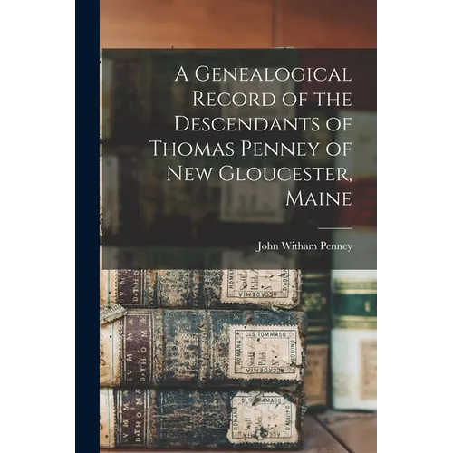 A Genealogical Record of the Descendants of Thomas Penney of New Gloucester, Maine - Paperback