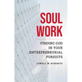 Soul Work: Finding God in Your Entrepreneurial Pursuits - Paperback
