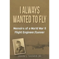 I Always Wanted To Fly: Memoirs of a World War ll Flight Engineer/Gunner - Paperback