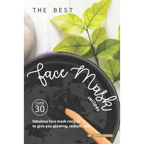 The Best Face Mask Recipes: Over 30 Fabulous Face Mask Recipes to Give You Glowing, Radiant Skin - Paperback