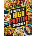 5 Ingredient High Protein Cookbook: 115 Delicious and Nourishing Recipes for Busy People on a High Protein Diet - Paperback