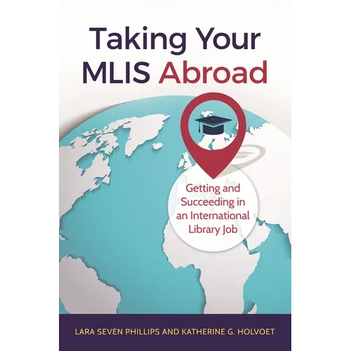 Taking Your MLIS Abroad: Getting and Succeeding in an International Library Job - Paperback