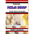 Making Milk Soap for Beginners: Practical Knowledge Guide On Skills, Techniques And Pattern To Understand, Master & Explore The Process Of Milk Soap M - Paperback