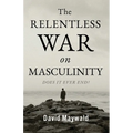 The Relentless War on Masculinity: Does it Ever End? - Paperback